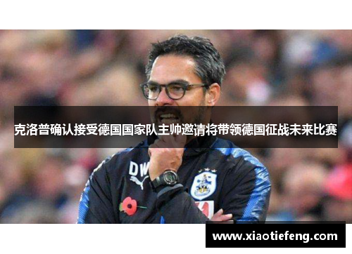 克洛普确认接受德国国家队主帅邀请将带领德国征战未来比赛