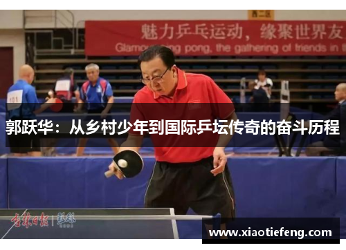 郭跃华：从乡村少年到国际乒坛传奇的奋斗历程