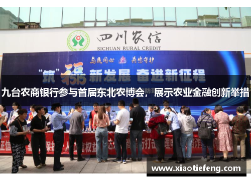 九台农商银行参与首届东北农博会，展示农业金融创新举措