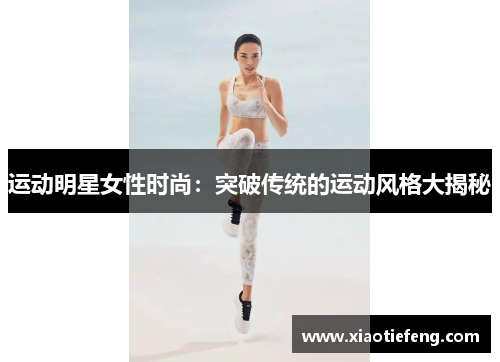 运动明星女性时尚：突破传统的运动风格大揭秘