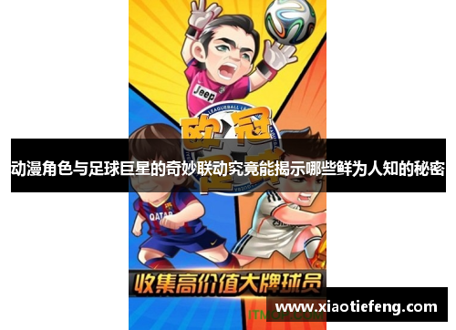 动漫角色与足球巨星的奇妙联动究竟能揭示哪些鲜为人知的秘密