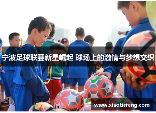 宁波足球联赛新星崛起 球场上的激情与梦想交织