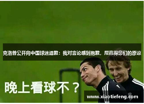 克洛普公开向中国球迷道歉：我对言论感到抱歉，愿赢得您们的原谅