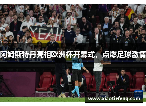 阿姆斯特丹亮相欧洲杯开幕式，点燃足球激情