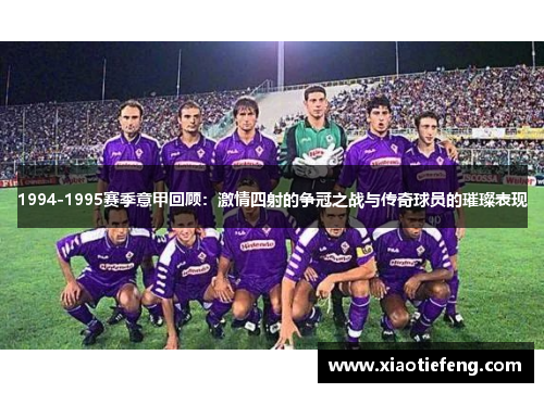 1994-1995赛季意甲回顾：激情四射的争冠之战与传奇球员的璀璨表现