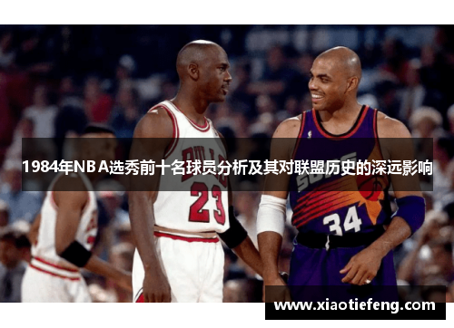 1984年NBA选秀前十名球员分析及其对联盟历史的深远影响