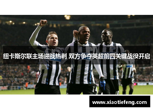 纽卡斯尔联主场迎战热刺 双方争夺英超前四关键战役开启