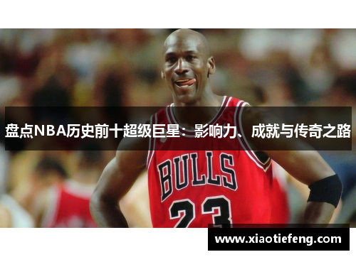 盘点NBA历史前十超级巨星：影响力、成就与传奇之路