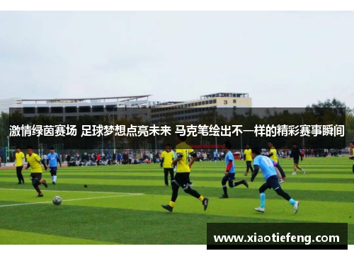 激情绿茵赛场 足球梦想点亮未来 马克笔绘出不一样的精彩赛事瞬间