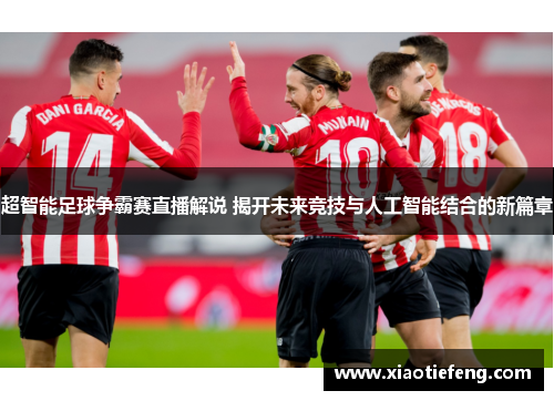 超智能足球争霸赛直播解说 揭开未来竞技与人工智能结合的新篇章