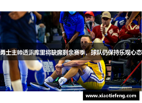 勇士主帅透露库里将缺席剩余赛季，球队仍保持乐观心态