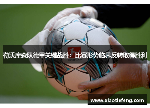 勒沃库森队德甲关键战胜：比赛形势临界反转取得胜利