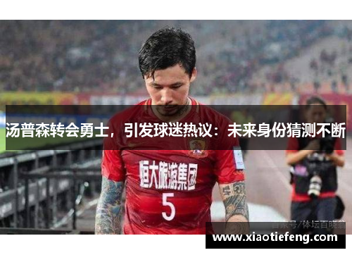 汤普森转会勇士，引发球迷热议：未来身份猜测不断