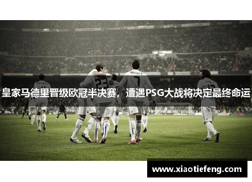 皇家马德里晋级欧冠半决赛，遭遇PSG大战将决定最终命运