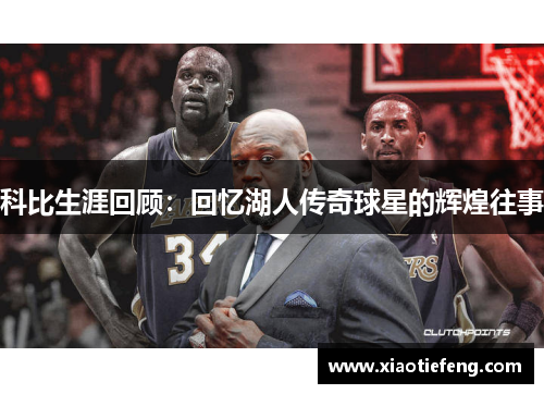 科比生涯回顾：回忆湖人传奇球星的辉煌往事