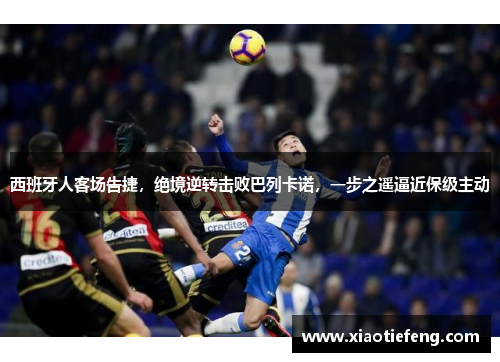 西班牙人客场告捷，绝境逆转击败巴列卡诺，一步之遥逼近保级主动