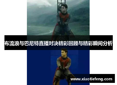 布流浪与巴尼特直播对决精彩回顾与精彩瞬间分析