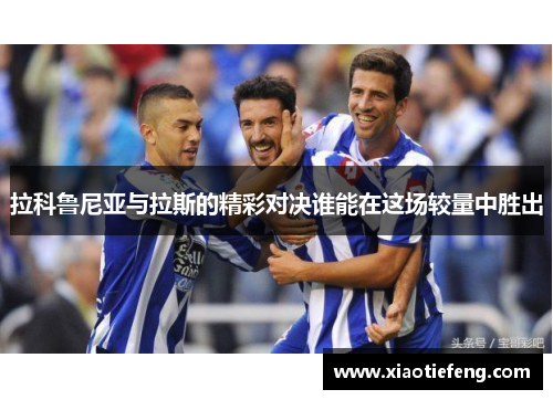 拉科鲁尼亚与拉斯的精彩对决谁能在这场较量中胜出