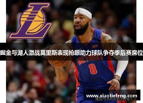掘金与湖人激战莫里斯表现抢眼助力球队争夺季后赛席位