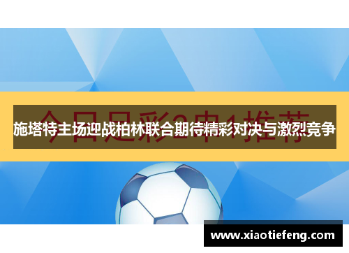 施塔特主场迎战柏林联合期待精彩对决与激烈竞争