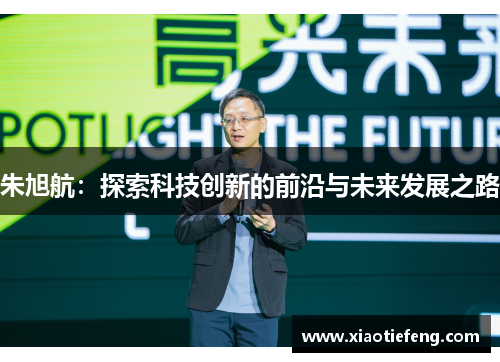 朱旭航：探索科技创新的前沿与未来发展之路