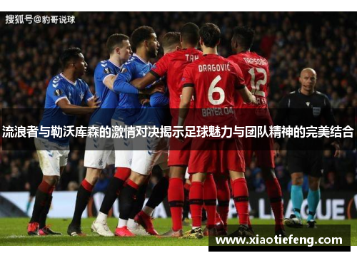 流浪者与勒沃库森的激情对决揭示足球魅力与团队精神的完美结合