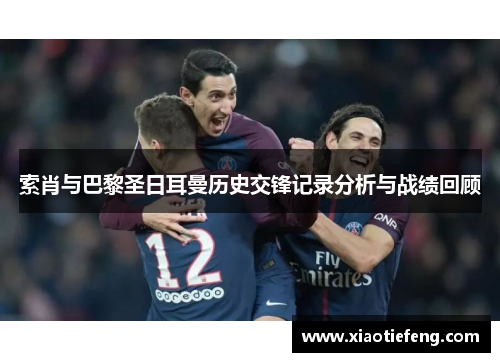 索肖与巴黎圣日耳曼历史交锋记录分析与战绩回顾