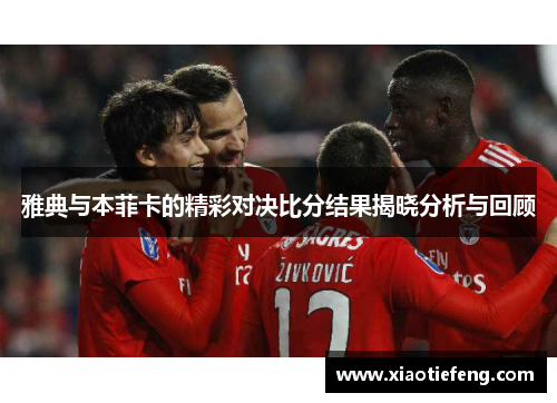 雅典与本菲卡的精彩对决比分结果揭晓分析与回顾