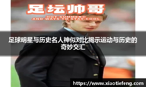 足球明星与历史名人神似对比揭示运动与历史的奇妙交汇