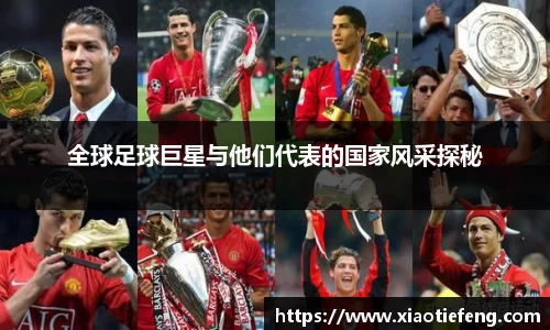 全球足球巨星与他们代表的国家风采探秘